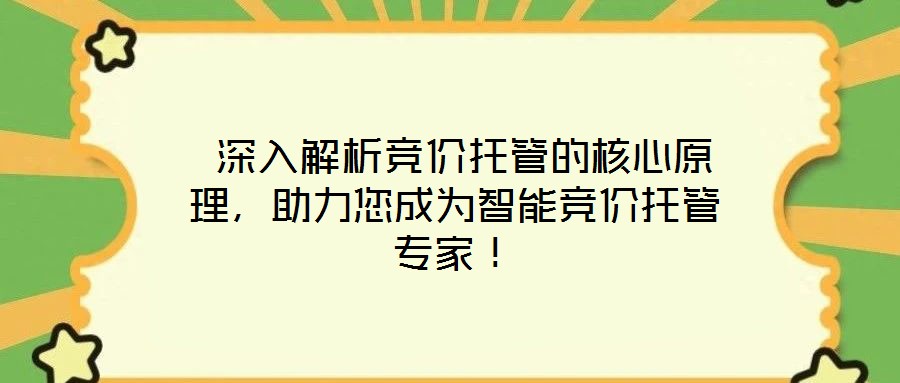  深入解析競價托管的核心原理，助力您成為智能競價托管專家！