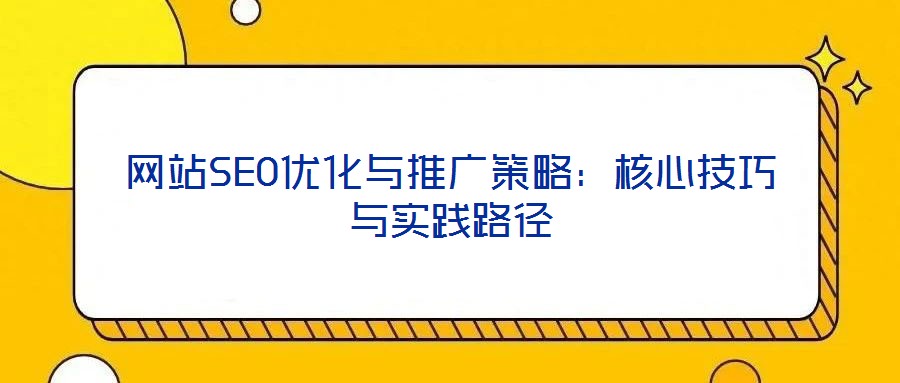 網(wǎng)站SEO優(yōu)化與推廣策略：核心技巧與實(shí)踐路徑