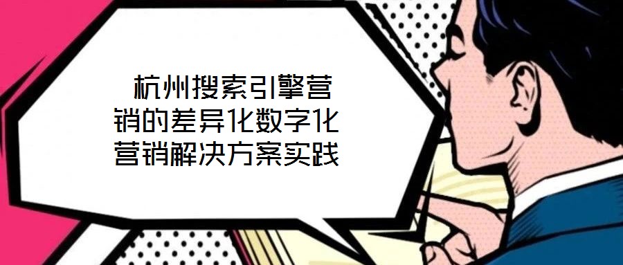 杭州搜索引擎營(yíng)銷(xiāo)的差異化數(shù)字化營(yíng)銷(xiāo)解決方案實(shí)踐