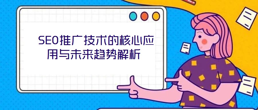  SEO推廣技術的核心應用與未來趨勢解析
