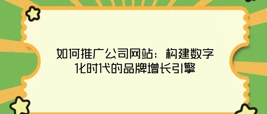 如何推廣公司網(wǎng)站：構(gòu)建數(shù)字化時(shí)代的品牌增長(zhǎng)引擎
