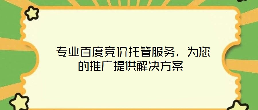  專業(yè)百度競價托管服務，為您的推廣提供解決方案