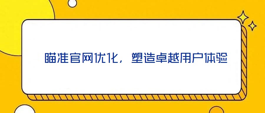  瞄準官網優化，塑造卓越用戶體驗