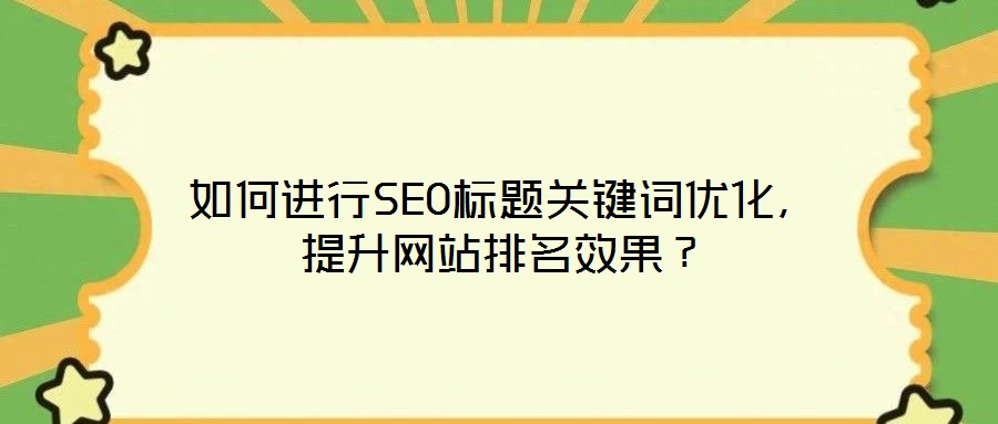 如何進行SEO標題關鍵詞優化，提升網站排名效果？