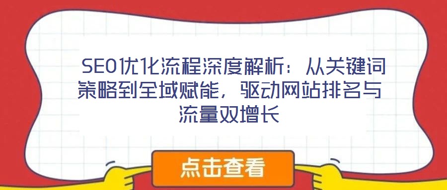  SEO優(yōu)化流程深度解析：從關(guān)鍵詞策略到全域賦能，驅(qū)動網(wǎng)站排名與流量雙增長