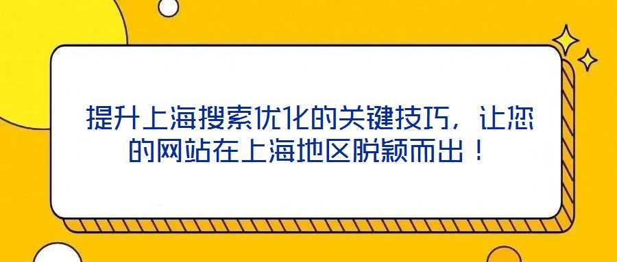 提升上海搜索優(yōu)化的關(guān)鍵技巧，讓您的網(wǎng)站在上海地區(qū)脫穎而出！