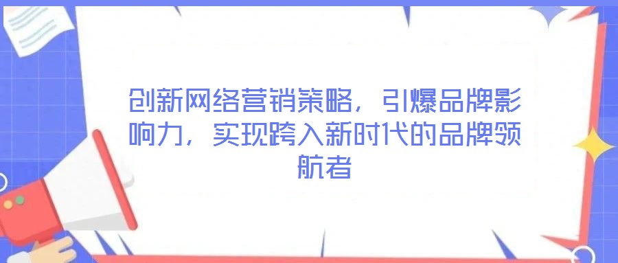 創新網絡營銷策略，引爆品牌影響力，實現跨入新時代的品牌領航者