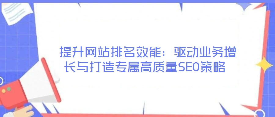 提升網(wǎng)站排名效能：驅(qū)動(dòng)業(yè)務(wù)增長與打造專屬高質(zhì)量SEO策略