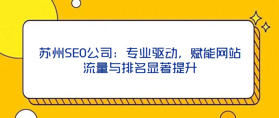 蘇州SEO公司：專業(yè)驅(qū)動，賦能網(wǎng)站流量與排名顯著提升