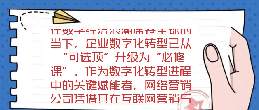 在數字經濟浪潮席卷全球的當下，企業數字化轉型已從“可選項”升級為“必修課”。作為數字化轉型進程中的關鍵賦能者，網絡營銷公司憑借其在互聯網營銷與數字化市場推廣領域