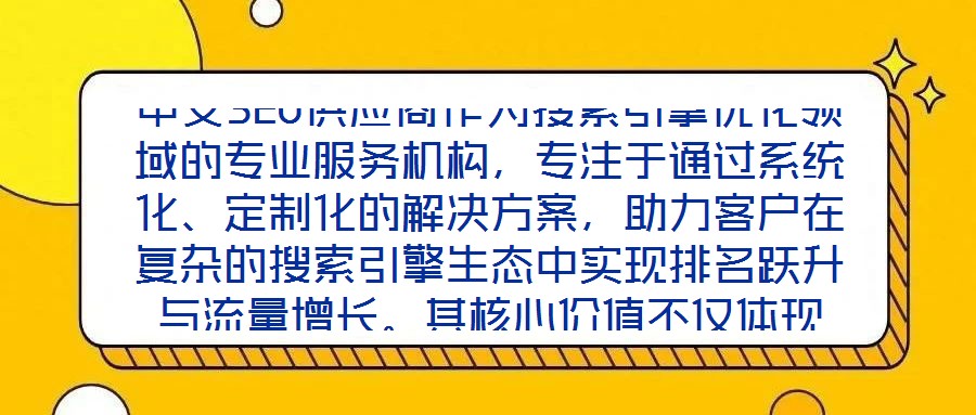 中文SEO供應商作為搜索引擎優化領域的專業服務機構，專注于通過系統化、定制化的解決方案，助力客戶在復雜的搜索引擎生態中實現排名躍升與流量增長。其核心價值不僅體現