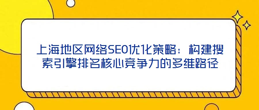上海地區網絡SEO優化策略：構建搜索引擎排名核心競爭力的多維路徑