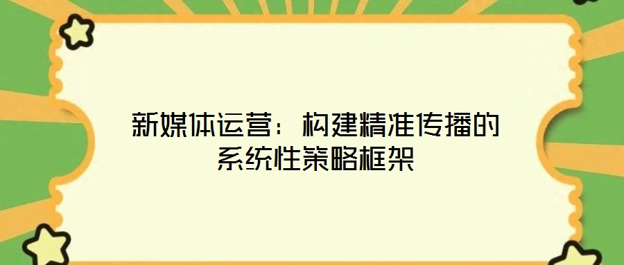 新媒體運營：構建精準傳播的系統性策略框架