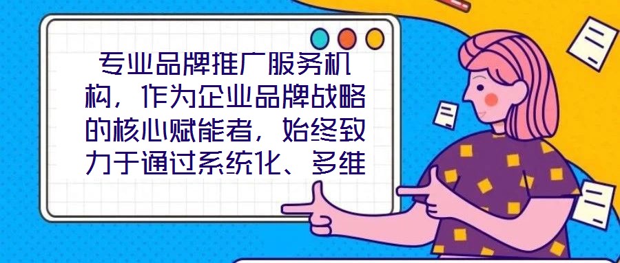 專業(yè)品牌推廣服務(wù)機(jī)構(gòu)，作為企業(yè)品牌戰(zhàn)略的核心賦能者，始終致力于通過(guò)系統(tǒng)化、多維度的營(yíng)銷解決方案，助力客戶實(shí)現(xiàn)品牌資產(chǎn)價(jià)值的顯著提升與市場(chǎng)競(jìng)爭(zhēng)力的持續(xù)強(qiáng)化。這類機(jī)