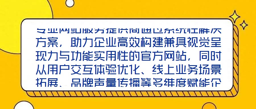 專業網站服務提供商通過系統性解決方案，助力企業高效構建兼具視覺呈現力與功能實用性的官方網站，同時從用戶交互體驗優化、線上業務場景拓展、品牌聲量傳播等多維度賦能企