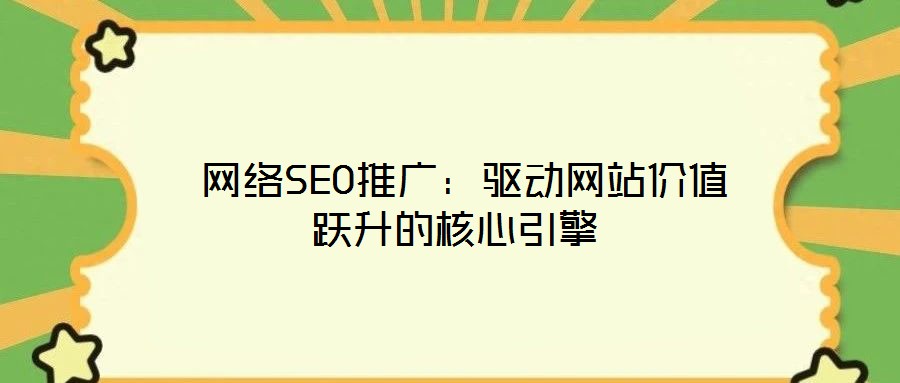  網絡SEO推廣：驅動網站價值躍升的核心引擎