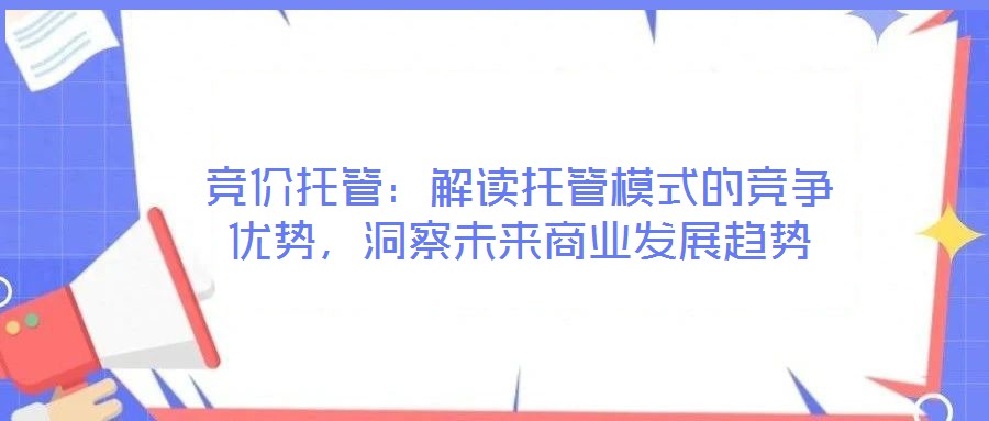 競(jìng)價(jià)托管：解讀托管模式的競(jìng)爭(zhēng)優(yōu)勢(shì)，洞察未來(lái)商業(yè)發(fā)展趨勢(shì)