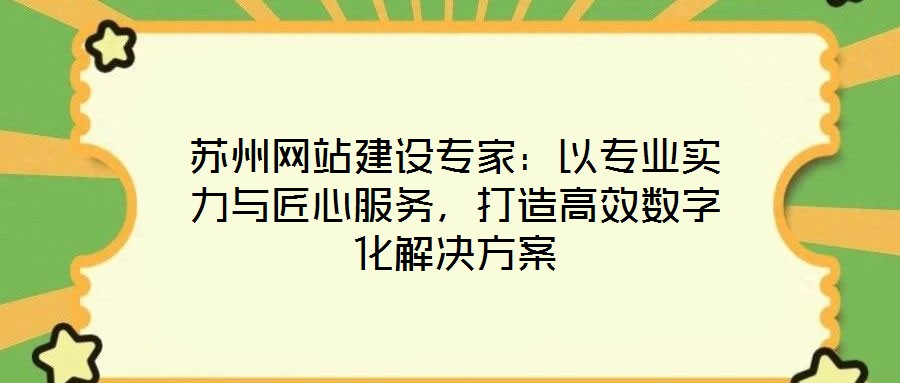 蘇州網(wǎng)站建設(shè)專家：以專業(yè)實(shí)力與匠心服務(wù)，打造高效數(shù)字化解決方案