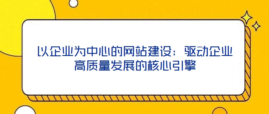 以企業為中心的網站建設：驅動企業高質量發展的核心引擎