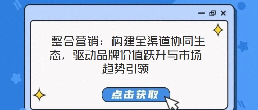  整合營銷：構建全渠道協同生態，驅動品牌價值躍升與市場趨勢引領