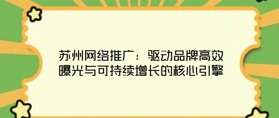 蘇州網(wǎng)絡推廣：驅動品牌高效曝光與可持續(xù)增長的核心引擎