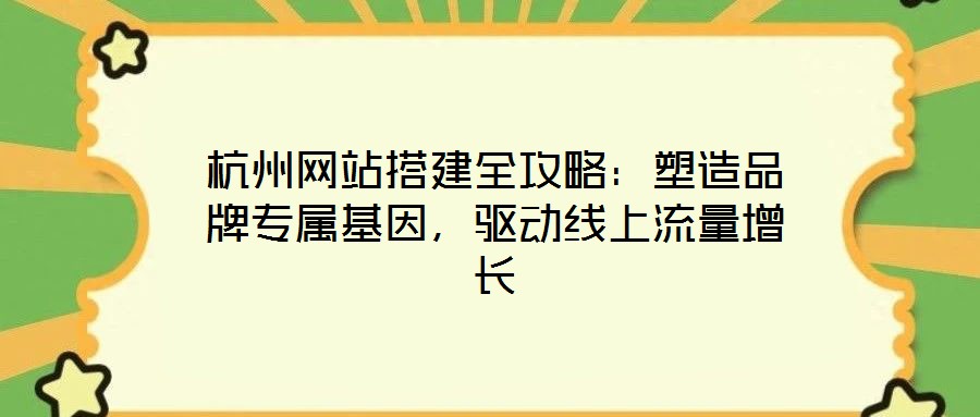 杭州網(wǎng)站搭建全攻略：塑造品牌專屬基因，驅(qū)動(dòng)線上流量增長(zhǎng)
