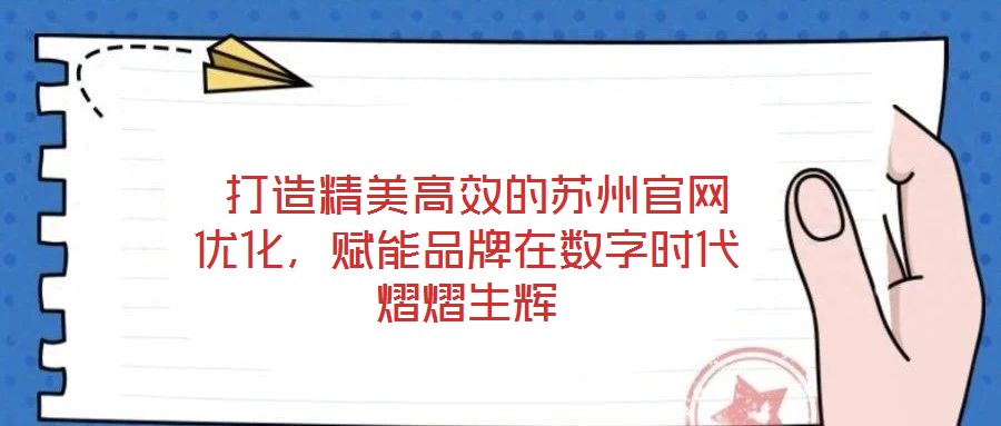  打造精美高效的蘇州官網優化，賦能品牌在數字時代熠熠生輝