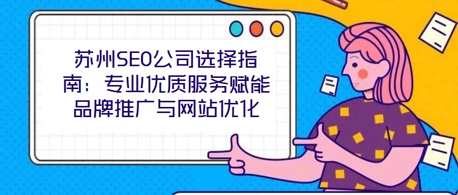 蘇州SEO公司選擇指南：專業優質服務賦能品牌推廣與網站優化