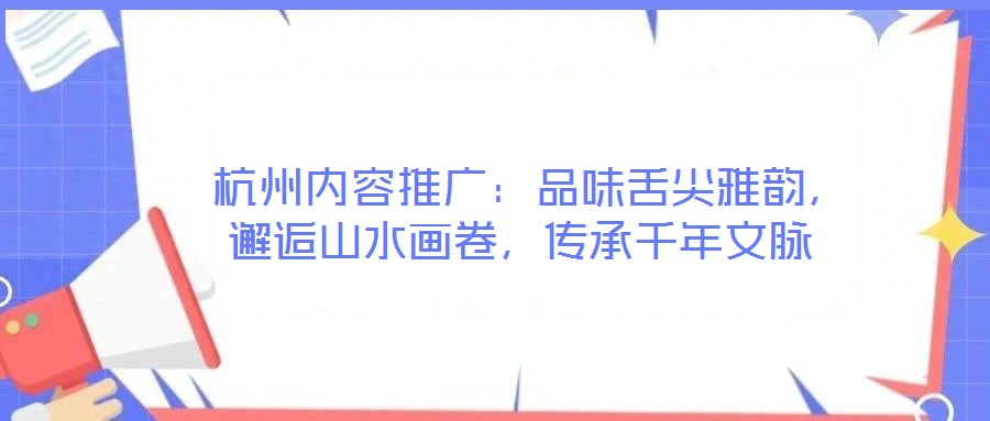  杭州內容推廣：品味舌尖雅韻，邂逅山水畫卷，傳承千年文脈