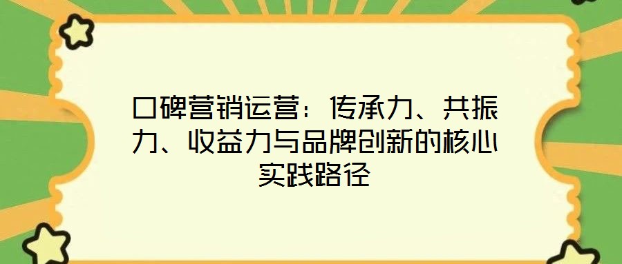 口碑營(yíng)銷運(yùn)營(yíng)：傳承力、共振力、收益力與品牌創(chuàng)新的核心實(shí)踐路徑