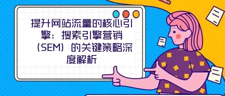 提升網站流量的核心引擎：搜索引擎營銷（SEM）的關鍵策略深度解析