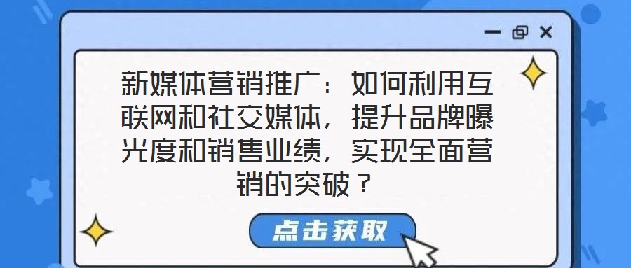 新媒體營(yíng)銷推廣：如何利用互聯(lián)網(wǎng)和社交媒體，提升品牌曝光度和銷售業(yè)績(jī)，實(shí)現(xiàn)全面營(yíng)銷的突破？