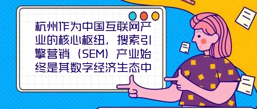 杭州作為中國互聯網產業的核心樞紐，搜索引擎營銷（SEM）產業始終是其數字經濟生態中的關鍵增長極。本研究聚焦杭州SEM產業發展方案，系統梳理其在技術革新、市場演化
