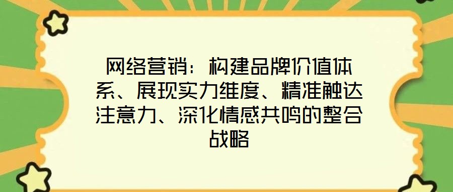 網絡營銷：構建品牌價值體系、展現實力維度、精準觸達注意力、深化情感共鳴的整合戰略