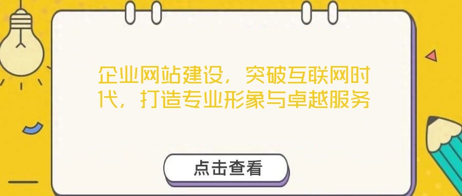 企業(yè)網(wǎng)站建設(shè)，突破互聯(lián)網(wǎng)時(shí)代，打造專業(yè)形象與卓越服務(wù)