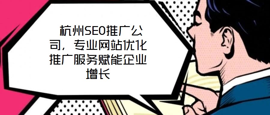  杭州SEO推廣公司，專(zhuān)業(yè)網(wǎng)站優(yōu)化推廣服務(wù)賦能企業(yè)增長(zhǎng)