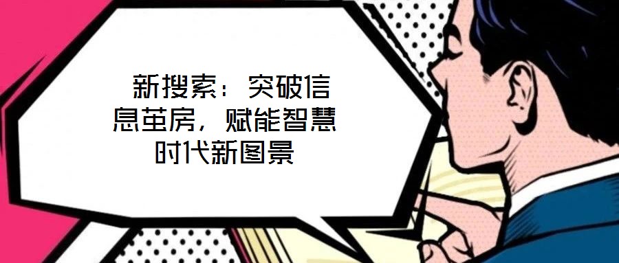  新搜索：突破信息繭房，賦能智慧時代新圖景