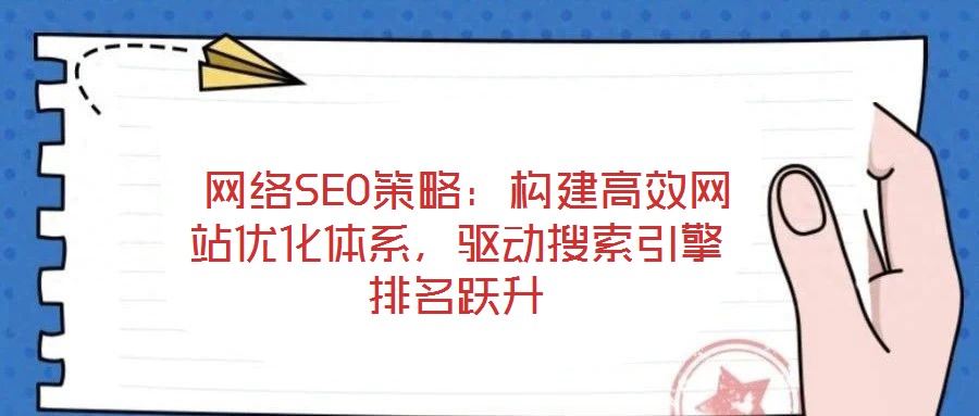  網絡SEO策略：構建高效網站優化體系，驅動搜索引擎排名躍升