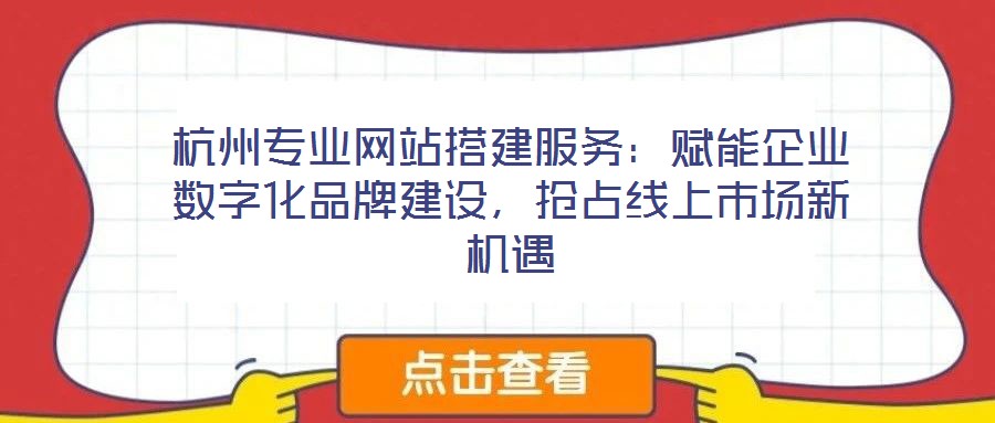 杭州專業網站搭建服務：賦能企業數字化品牌建設，搶占線上市場新機遇