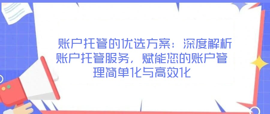  賬戶托管的優選方案：深度解析賬戶托管服務，賦能您的賬戶管理簡單化與高效化