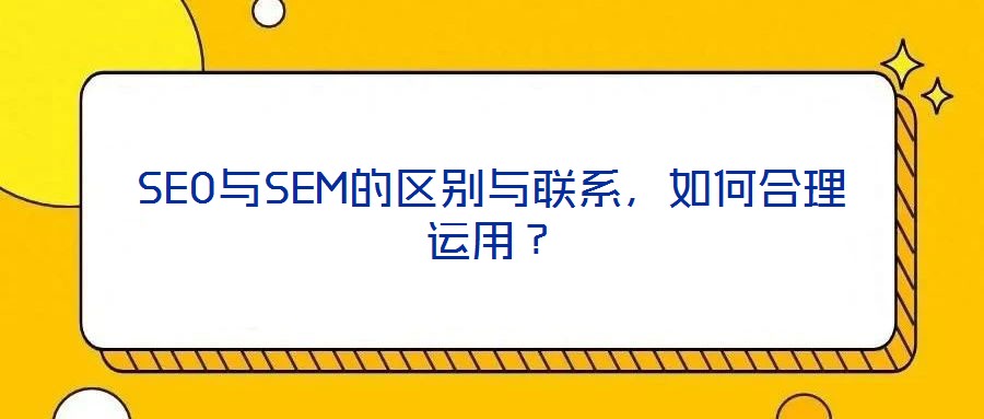 SEO與SEM的區(qū)別與聯(lián)系，如何合理運(yùn)用？