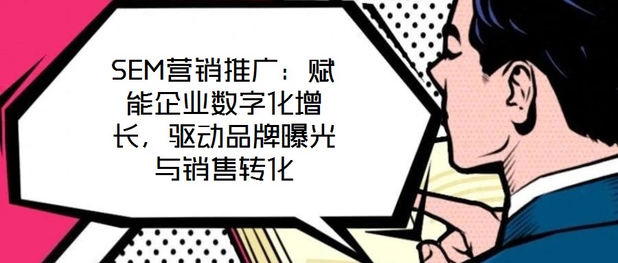 SEM營銷推廣：賦能企業數字化增長，驅動品牌曝光與銷售轉化