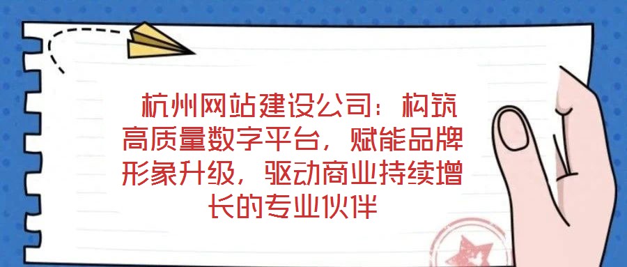  杭州網站建設公司：構筑高質量數字平臺，賦能品牌形象升級，驅動商業持續增長的專業伙伴