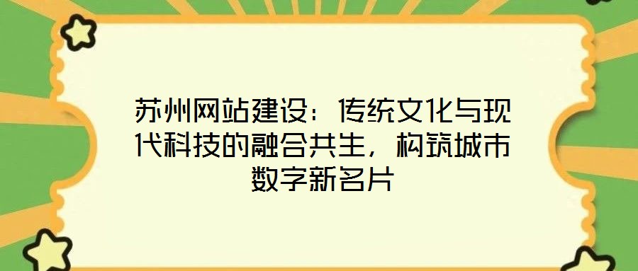 蘇州網(wǎng)站建設(shè)：傳統(tǒng)文化與現(xiàn)代科技的融合共生，構(gòu)筑城市數(shù)字新名片