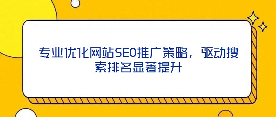 專業優化網站SEO推廣策略，驅動搜索排名顯著提升