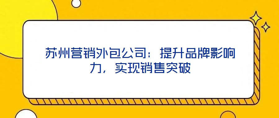 蘇州營(yíng)銷外包公司：提升品牌影響力，實(shí)現(xiàn)銷售突破