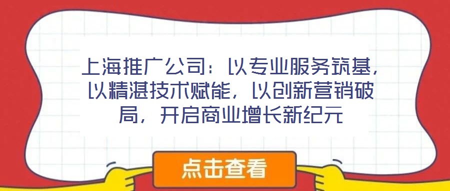  上海推廣公司：以專業服務筑基，以精湛技術賦能，以創新營銷破局，開啟商業增長新紀元