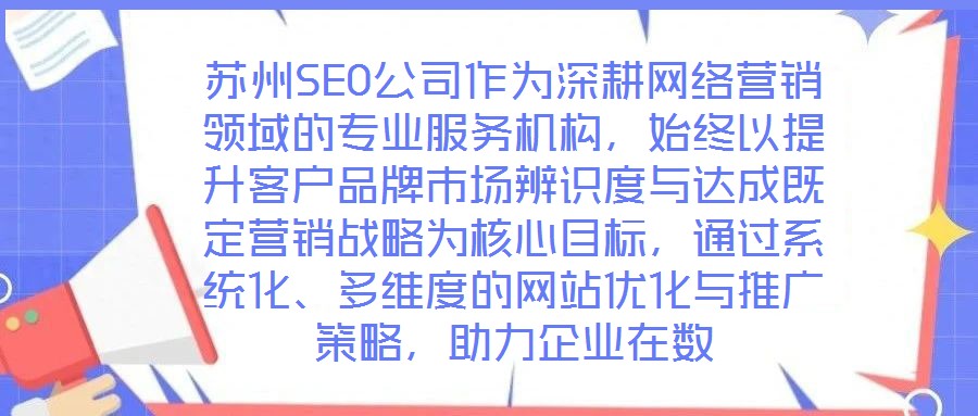 蘇州SEO公司作為深耕網絡營銷領域的專業服務機構，始終以提升客戶品牌市場辨識度與達成既定營銷戰略為核心目標，通過系統化、多維度的網站優化與推廣策略，助力企業在數
