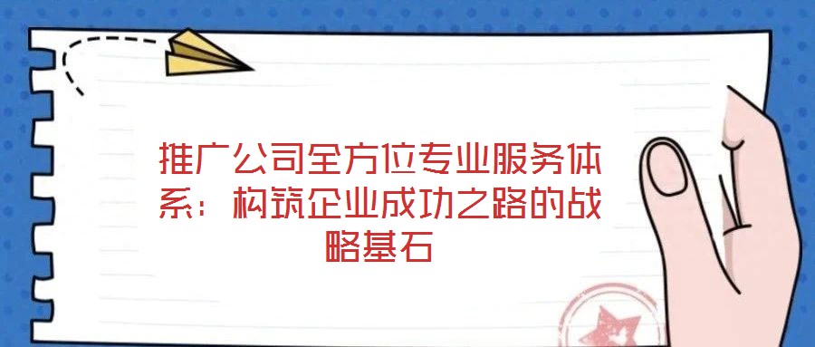 推廣公司全方位專業服務體系：構筑企業成功之路的戰略基石