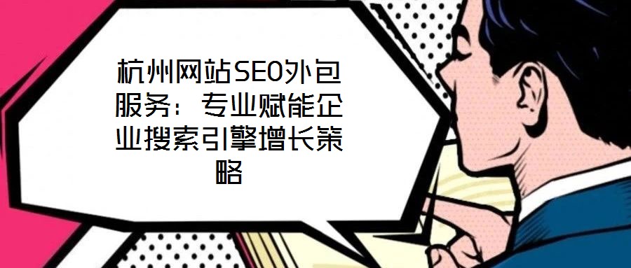 杭州網站SEO外包服務：專業賦能企業搜索引擎增長策略